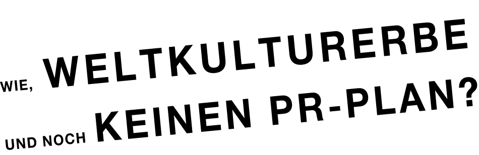 Wie, 
Weltkulturerbe und noch keinen PR-Plan?